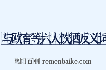 与欧育等六人饮酒反义词是什么意思的图片